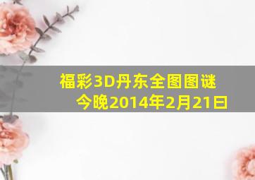 福彩3D丹东全图图谜 今晚2014年2月21曰